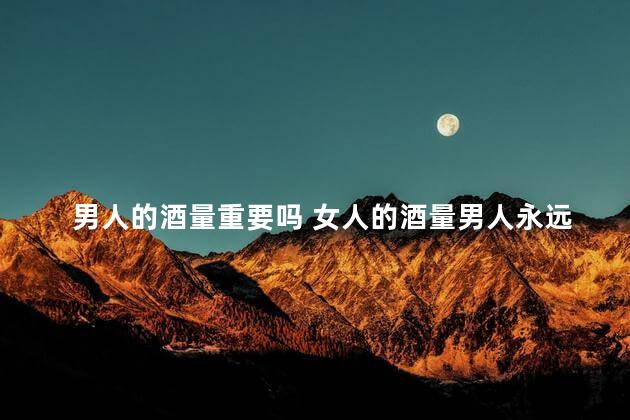 男人的酒量重要吗 女人的酒量男人永远猜不透